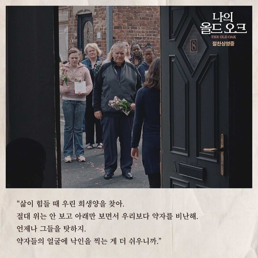 '삶이 힘들 때 우리는 희생양을 찾아.
절대 위는 안 보고 아래만 보면서
우리보다 약자를 비난해.'
 
-영화 <나의 올드 오크> 中
 
#나의올드오크 #켄로치
#TheOldOak #KenLoach #절찬상영중
#나다니엘블레이크 #미안해요리키