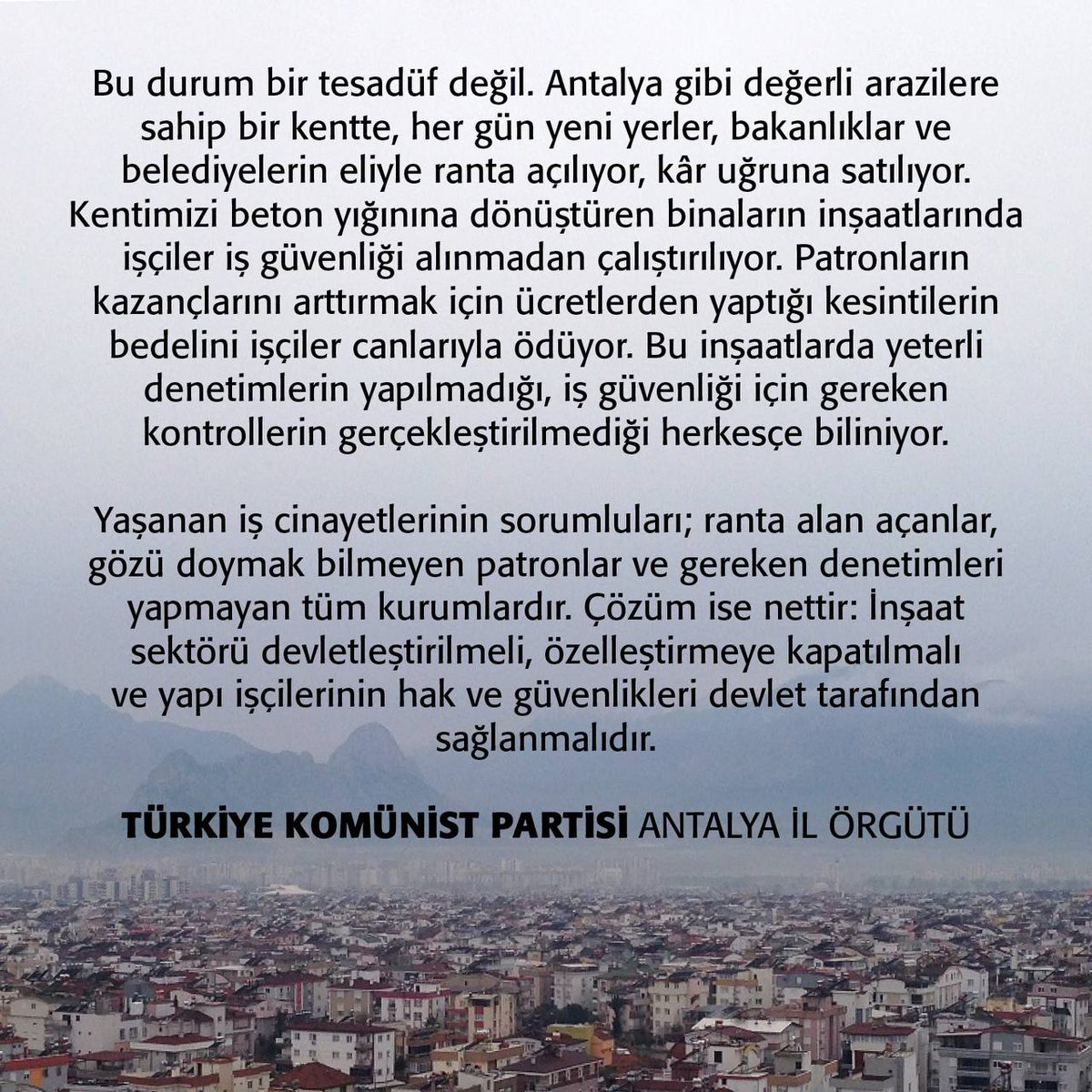 Yaşanan iş cinayetlerinin sorumluları; ranta alan açanlar, gözü doymak bilmeyen patronlar ve gereken denetimleri yapmayan tüm kurumlardır! İnşaat sektörü derhal devletleştirilmeli ve inşaat emekçilerinin çalışma hakkı ve güvenliği devlet tarafından sağlanmalıdır! #Antalya