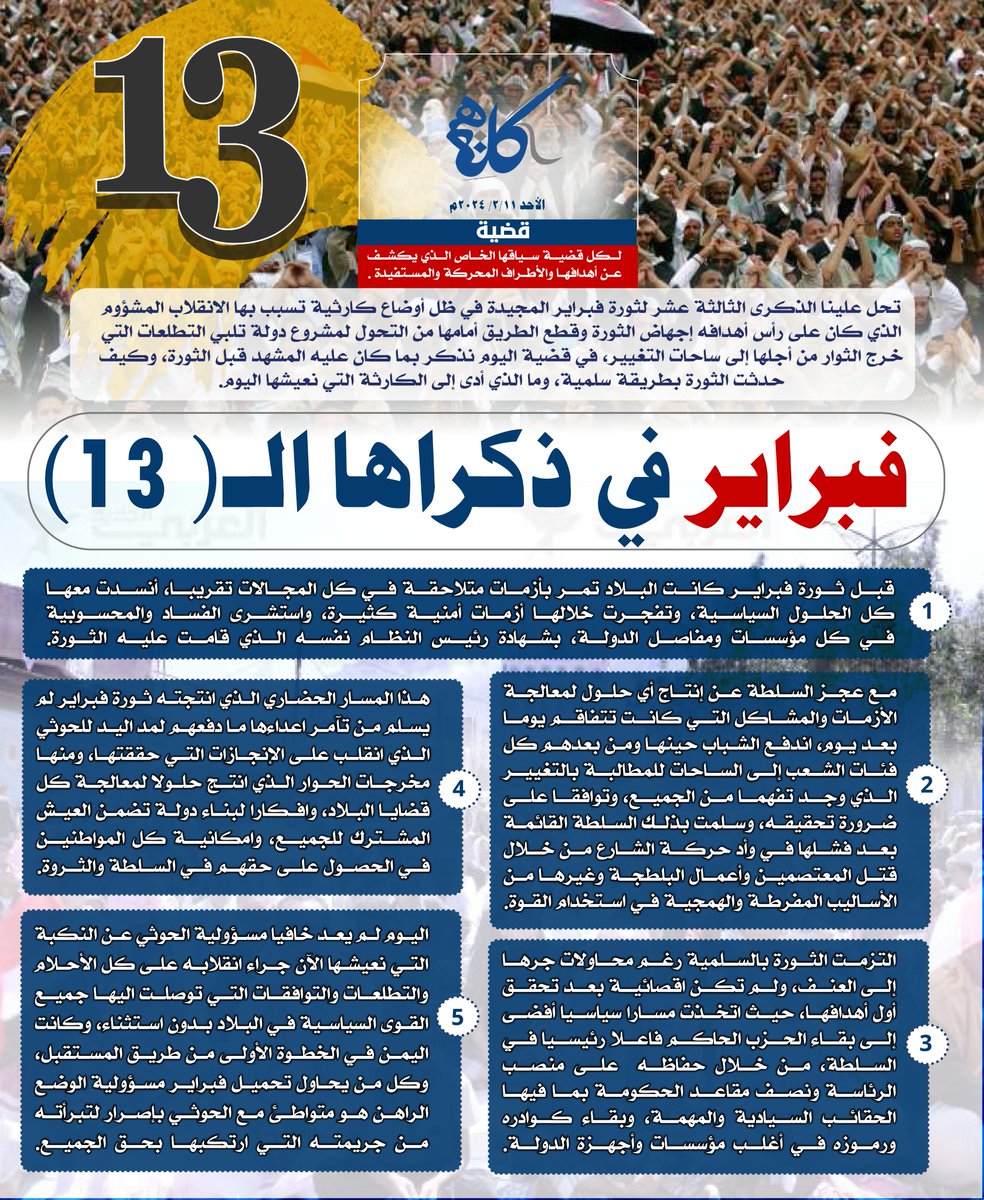 تحل علينا الذكرى الثالثة عشر لثورة فبراير المجيدة في ظل أوضاع كارثية تسبب بها الانقلاب المشؤوم الذي كان على رأس أهدافه إجهاض الثورة وقطع الطريق أمامها من التحول لمشروع دولة تلبي التطلعات التي خرج الثوار من أجلها إلى ساحات التغيير، في قضية اليوم نذكر بما كان عليه المشهد