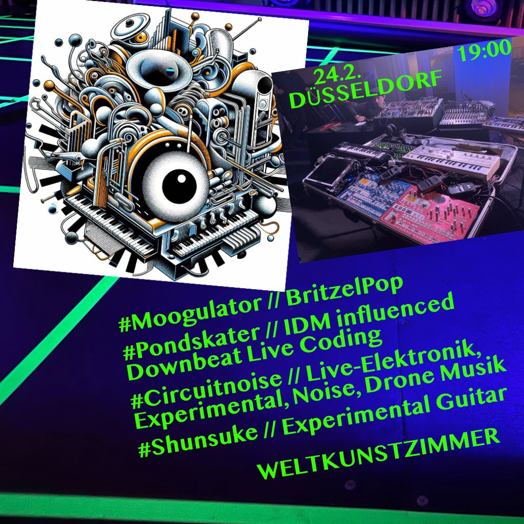 24.2. Düsseldorf Weltkunstzimmer 19:00
#Moogulator // BritzelPop
#Pondskater // IDM influenced Downbeat Live Coding
#Circuitnoise // Live-Elektronik, Experimental, Noise, Drone Musik
#Shunsuke // Experimental Guitar