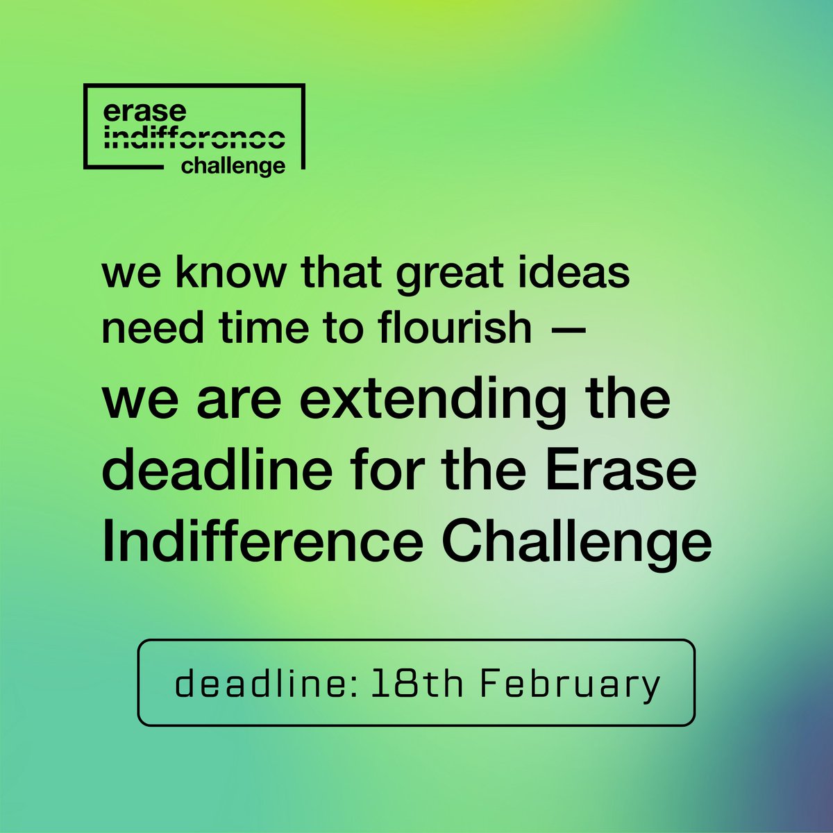 We have received requests from you to extend the time in which you can apply to the Erase Indifference Challenge. We have decided to extend the deadline until 18 February 11:59 PM EST.