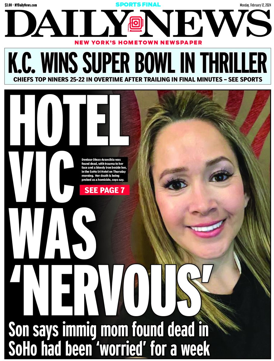HOTEL VIC WAS 'NERVOUS'
Son says immig mom found dead in SoHo had been 'worried' for a week bit.ly/49spflJ

K.C. wins Super Bowl in thriller
Chiefs top Niners 25-22 in overtime after trailing in final minutes bit.ly/3SSsbTi