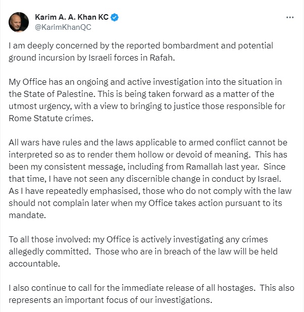 The @IntlCrimCourt Prosecutor on Rafah: 'The laws applicable to armed conflict can't be interpreted so as to render them hollow.. I haven't seen any discernable change in conduct by Israel.. Those who don't comply with the law shouldn't complain when my Office takes action.'