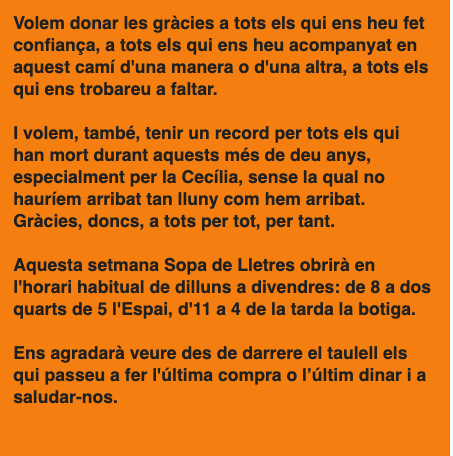 Aquesta serà l'última setmana de Sopa de Lletres. De dimarts a divendres ens trobareu, com sempre, des de les 8 a l'Espai i des de les 11 a la botiga i fins a quarts de 5 de la tarda. Després...