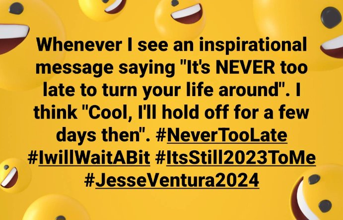 #NeverTooLate #IllWaitABit #ItsStill2023ToMe #JesseVentura2024 #TrueStory