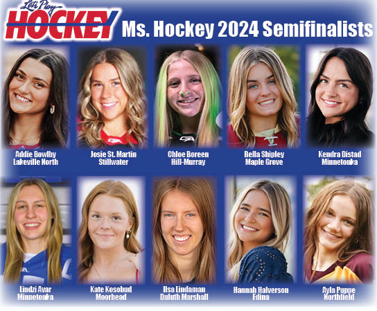 The 10 semifinalists for the Ms. Hockey Award have been announced. Congratulations to:
Lindzi Avar - Minnetonka
Addie Bowlby - Lakeville North
Josie St. Martin - Stillwater
Bella Shipley - Maple Grove
Kendra Distad - Minnetonka
Ayla Puppe - Northfield
Chloe Boreen - Hill-Murray