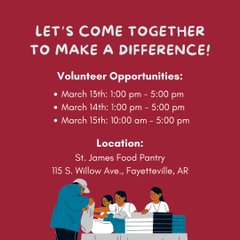 This is an image of a flyer for the volunteer information that notes March 13th and 14th from 1 to 5 pm and March 15th from 10 am to 5 pm. It will be at the St. James Food Pantry at 115 S. Willow Ave. Fayetteville, AR. 