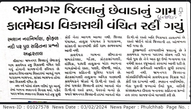 કાલમેઘડા ગામે ગત ૩ વર્ષમાં કુલ ૬૪.૬૮ લાખનાં ૨૦ વિકાસનાં કામો મંજુર થયેલ જે પૈકી ૪૦.૯૩ લાખનાં ૧૩ કામો પુર્ણ કરવામાં આવેલ છે. તથા બેઠો પુલ ઉંચો કરવાનું કામ અન્ય કચેરીમાં પડતર છે. જેથી પ્રસિધ્ધ થયેલ અહેવાલ સત્યથી વિપરીત હોય અહેવાલને રદીયો આપવામાં આવે છે. CMDashboard_NewsID01027578