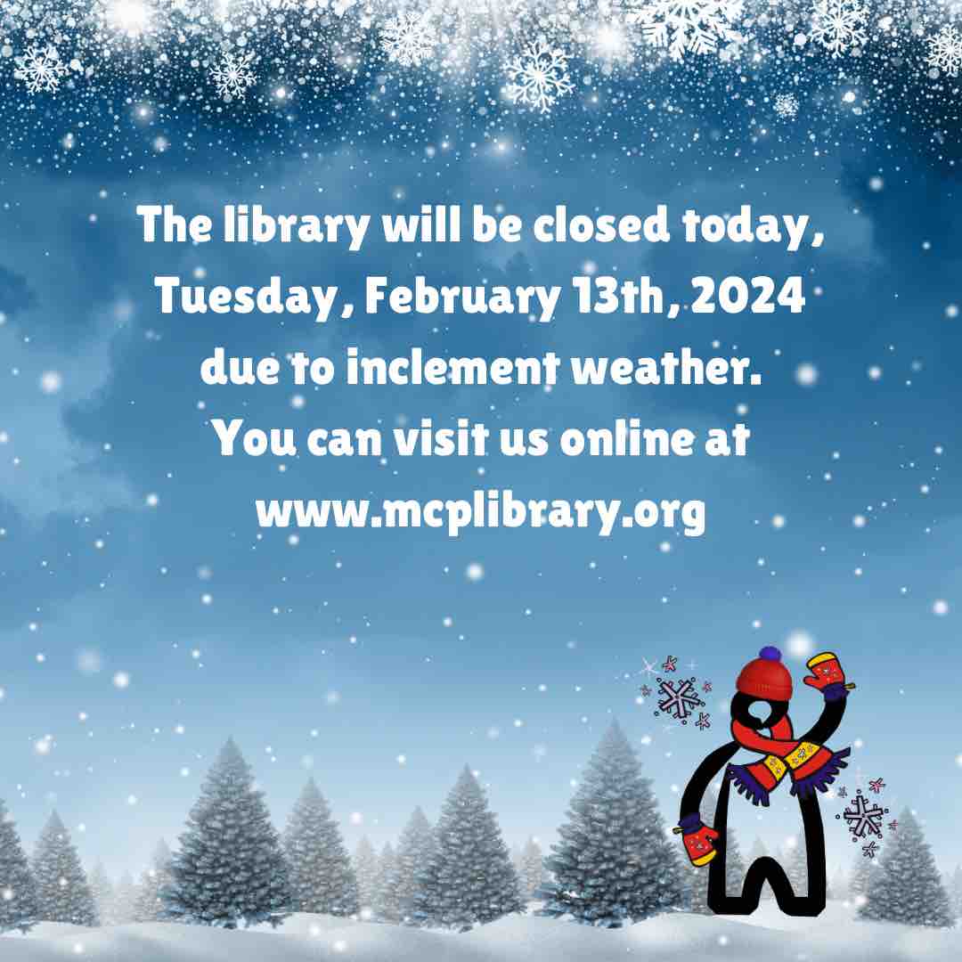 The library will be closed today, Tuesday, February 13th. You can visit us online at mcplibrary.org