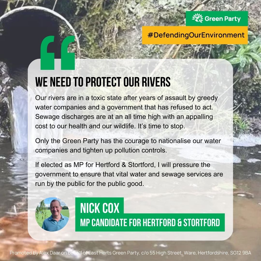 WE NEED TO PROTECT OUR RIVERS 

#DefendingOurEnvironment #GoGreenInHerts 

Nick Cox
MP CANDIDATE FOR HERTFORD &amp; STORTFORD

-----
Promoted by Alex Daar on behalf of East Herts Green Party, c/o 55 High Street, Ware, Herts, SG12 9BA.
-----