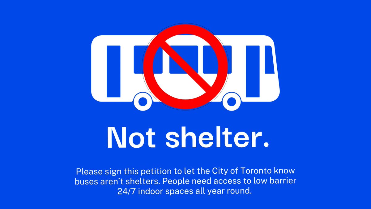 It is appalling the City of Toronto is using buses as shelters. No health standards, no food, no cots, no sleeping & ppl r kicked off @ 5 a.m. We need warming centres open now 24/7 permanently until the shelter crisis is solved. Please sign this petition.