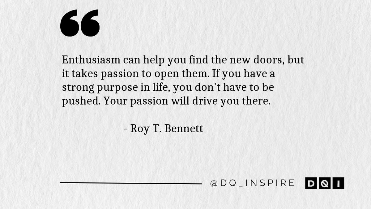 Enthusiasm can help you find the new doors, but it takes passion to open them. If you have a strong purpose in life, you don't have to be pushed. Your passion will drive you there. #RoyTBennett #dq_inspire