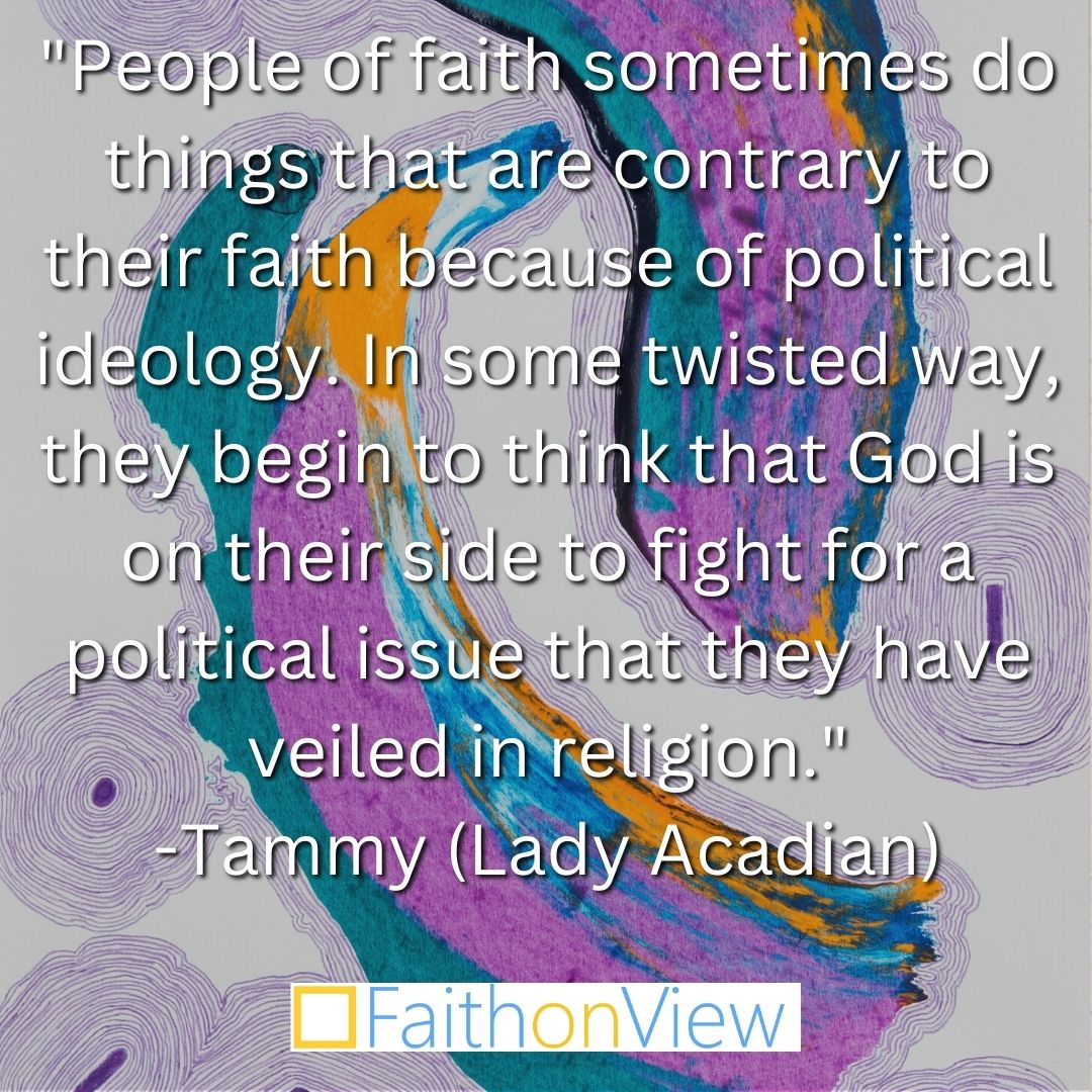 FaithonView's tweet image. "People of faith sometimes do things that are contrary to their faith because of political ideology.... they begin to think that God is on their side to fight for a political issue that they have veiled in religion." -Tammy (Lady Acadian)

 #politicalissue #peopleoffaith #truth