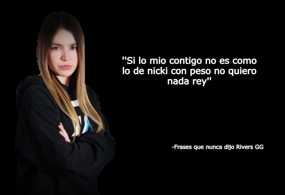 ''Si lo mio contigo no es como lo de nicki con peso no quiero nada rey''

-Frases que nunca dijo Rivers GG