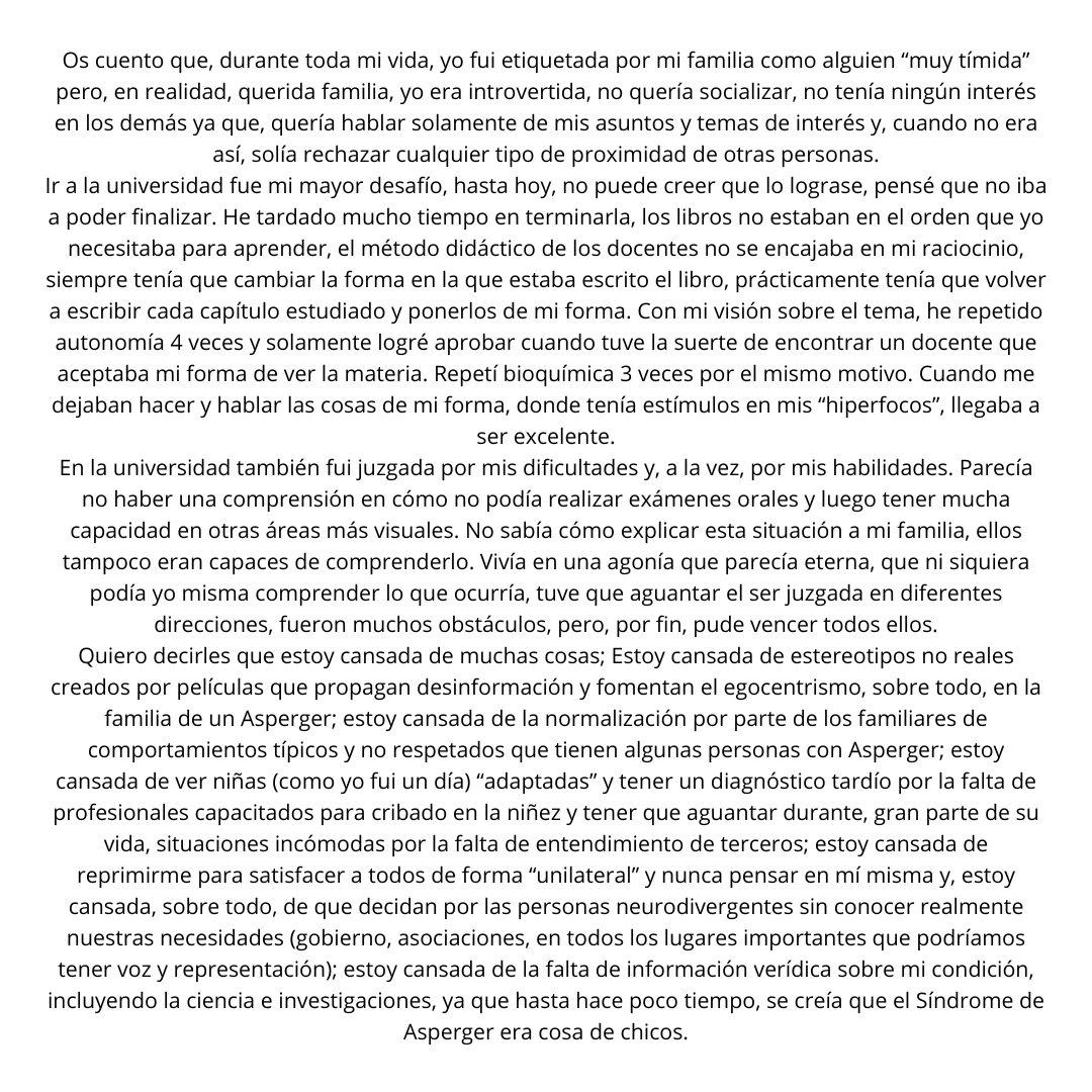 Con motivo del Día Internacional del Síndrome de Asperger, la Dra. Maíla Alves Rodrígues ha expuesto su testimonio a través de esta carta abierta a la sociedad, bajo el título: ¨Inclusión social, no es una utopía¨.
#SemanaAsperger2024 #Asperger #DISA2024 #DiaInternacionalAsperger