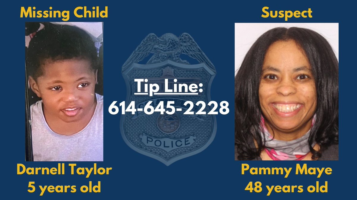 Detectives needs your help locating missing 5-year-old Darnell Taylor.

Anyone with information on Mrs. Maye or Darnell’s whereabouts is asked to call 911.  Tips can also be called into our tipline at 614-645-2228, or Central Ohio Crimestoppers at 614-645-8477.