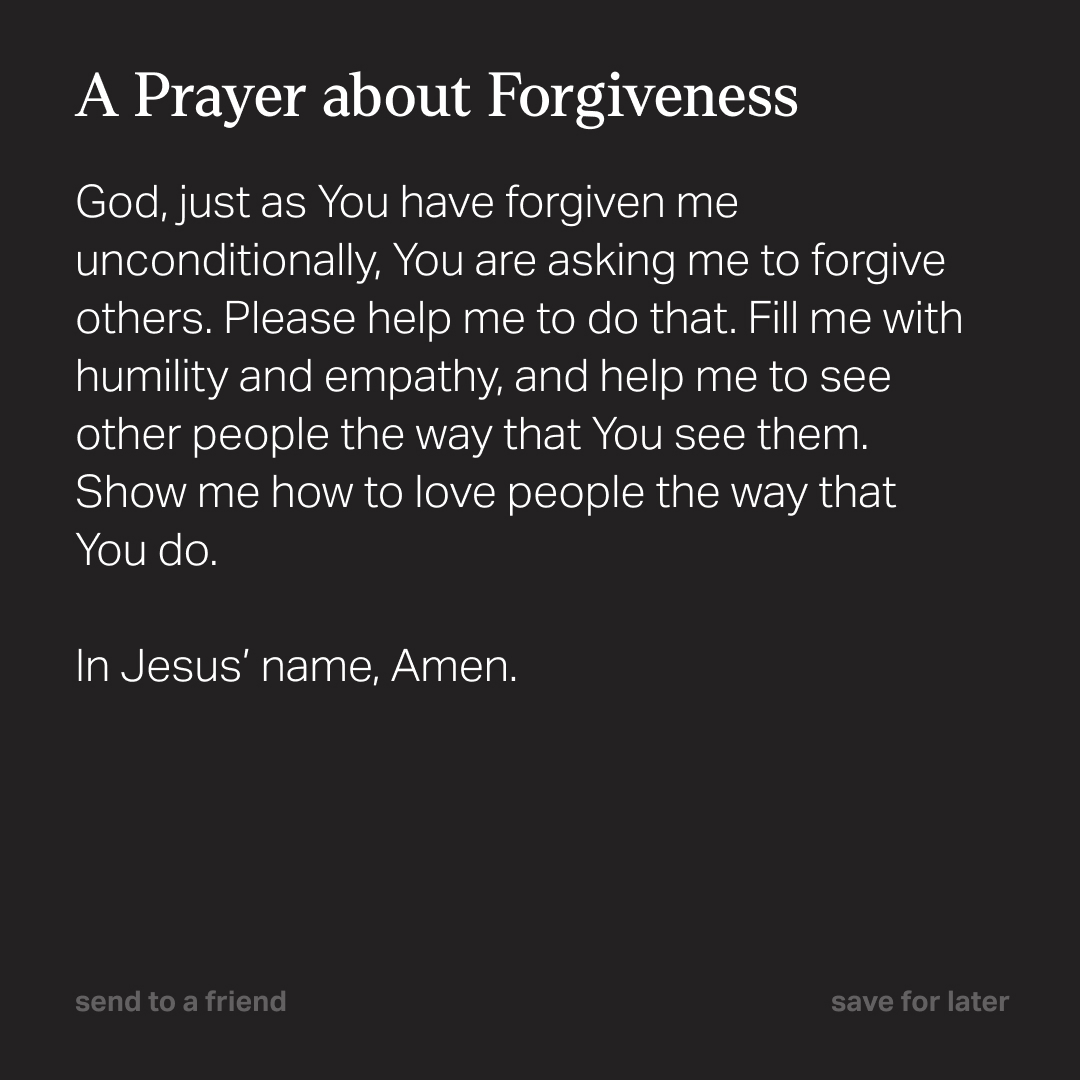 Who is someone in your life that you need to forgive today? 

“Be kind and compassionate to one another, forgiving each other, just as in Christ God forgave you.” - Ephesians 4:32 NIV
