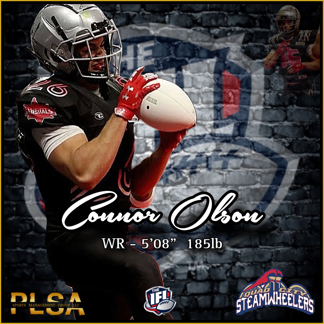 <a href="/ProLevelAgents/">PLSA Sports Management Group, LLC</a> is excited to announce that our client Connor Olson has officially signed a 2024 contract with the <a href="/qcsteam/">Quad City Steamwheelers</a> of the <a href="/IndoorFL/">Indoor Football League</a>

Please join us in congratulating Connor and wishing him &amp; his team a successful 2024 season.