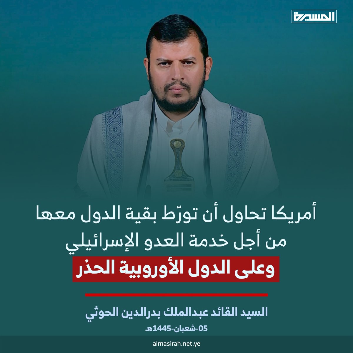 السيد القائد عبدالملك بدرالدين الحوثي: أمريكا تحاول أن تورّط بقية الدول معها من أجل خدمة العدو الإسرائيلي وعلى الدول الأوروبية الحذر