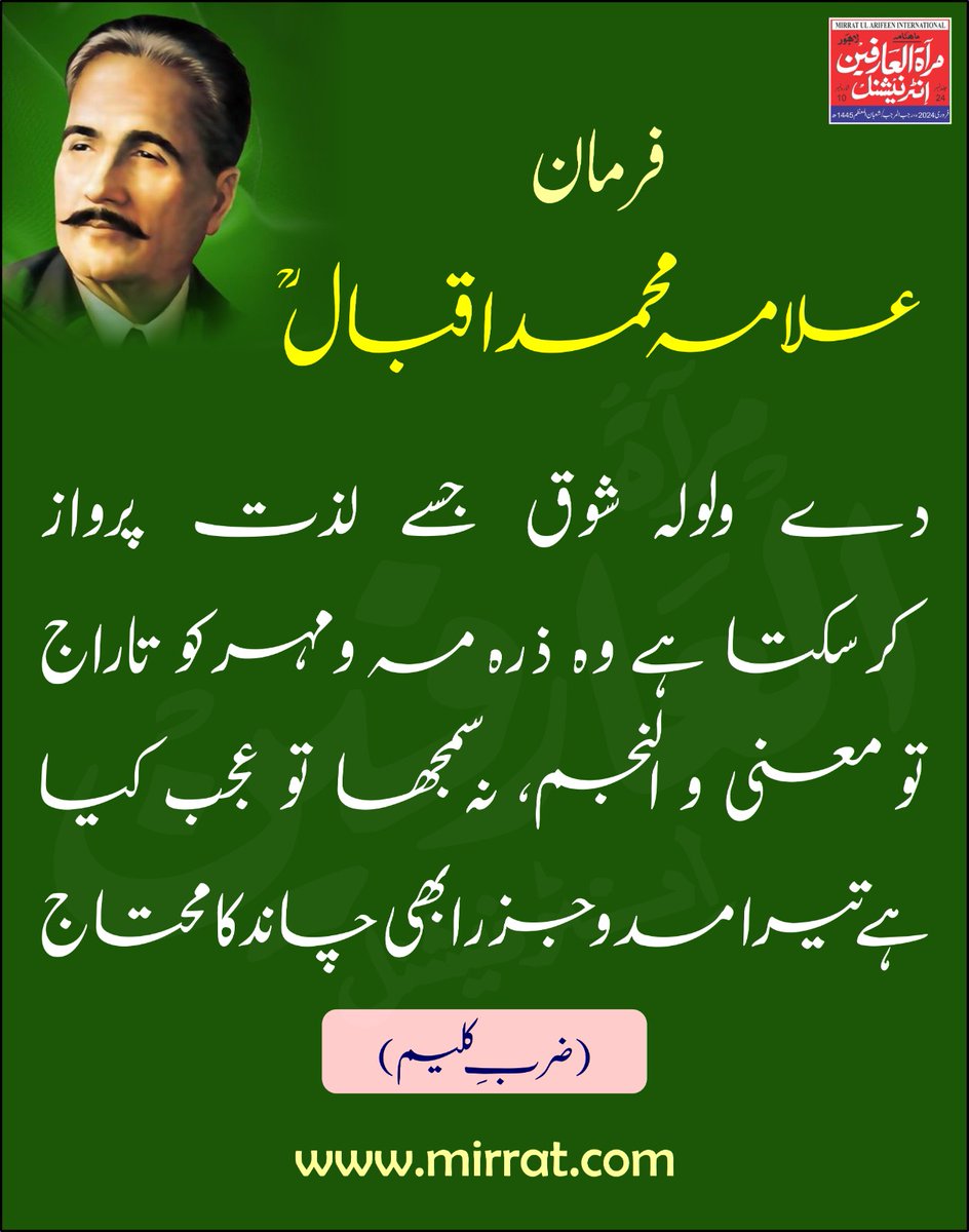 دے ولولہ شوق جسے لذت پرواز کر سکتا ہے وہ ذرہ مہ و مہر کو تاراج تو معنی و النجم، نہ سمجھا تو عجب کيا ہے تيرا مد و جزر ابھی چاند کا محتاج (ضربِ کلیم)