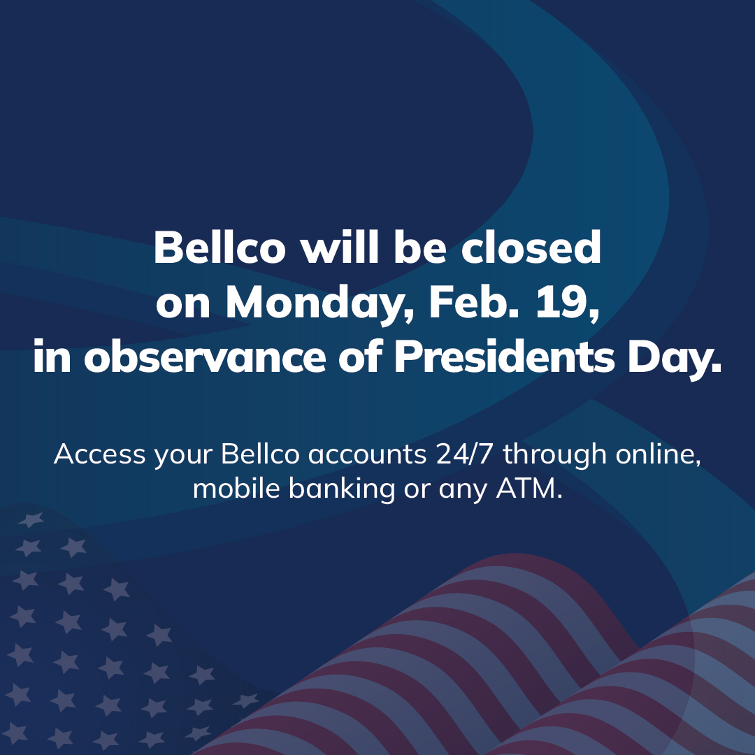 Bellco will be closed on February 19 in observance of Presidents Day. We will resume normal business hours on Tuesday, February 20. You can access your account online, via mobile banking, or through any participating ATM. 

Insured by NCUA.