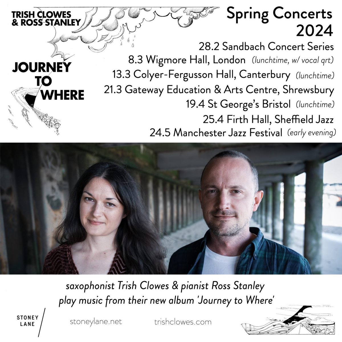 Trish Clowes (@trishclowes) on Twitter photo Full list of Spring Concert Dates w/ Ross Stanley, celebrating our forthcoming release Journey to Where <a href="/stoneylane/">Stoney Lane</a> …
28.2 Sandbach, Cheshire
8.3 <a href="/wigmore_hall/">Wigmore Hall</a>
13.3 <a href="/UniKent_Music/">Uni Kent Music</a>
21.3 Shrewsbury
19.4 <a href="/stgeorgesbris/">St George's Bristol</a>
25.4 <a href="/JazzSheffield/">Sheffield Jazz</a>
24.5 <a href="/ManJazzFest/">manchester jazz festival</a> Full list of Spring Concert Dates w/ Ross Stanley, celebrating our forthcoming release Journey to Where <a href="/stoneylane/">Stoney Lane</a> …
28.2 Sandbach, Cheshire
8.3 <a href="/wigmore_hall/">Wigmore Hall</a>
13.3 <a href="/UniKent_Music/">Uni Kent Music</a>
21.3 Shrewsbury
19.4 <a href="/stgeorgesbris/">St George's Bristol</a>
25.4 <a href="/JazzSheffield/">Sheffield Jazz</a>
24.5 <a href="/ManJazzFest/">manchester jazz festival</a>