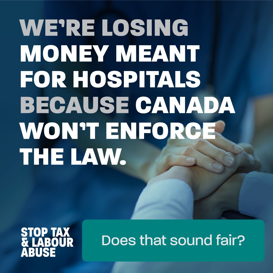 There’s never enough money to fund
our hospitals. Despite that, the government is letting
billions slip through their fingers to tax cheats.
stoptaxandlabourabuse.ca