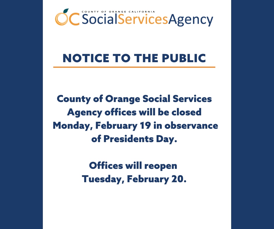 All County of Orange Social Services Agency offices will be closed on Monday, February 19 in observance of Presidents Day. Offices will reopen Tuesday, February 20.