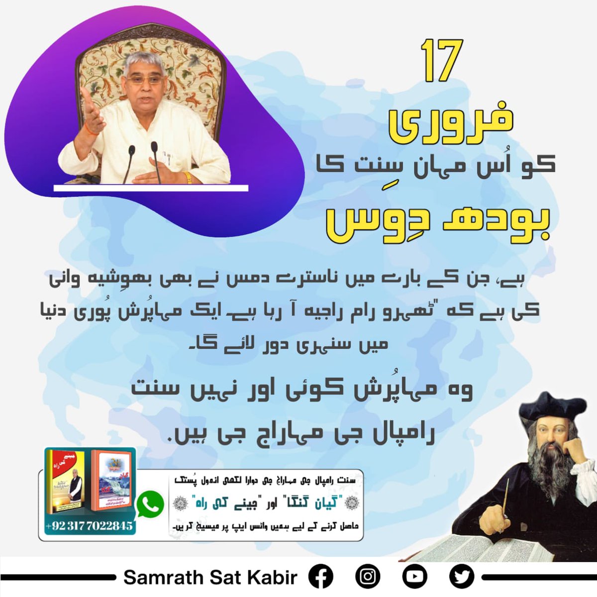 #SaintRampalJiBodhDiwas
17 فروری کو اُس مہان سنت کا بودھ دِوَس ہے، جن کے بارے میں ناسترے دمس نے بھی بھوِشیہ وانی کی ہے کہ "ٹھہرو رام راجیہ آ رہا ہے۔ ایک مہاپُرش پُوری دنیا میں سنہری دور لائے گا۔
وہ مہاپُرش کوئی اور نہیں سنت رامپال جی مہاراج جی ہیں۔