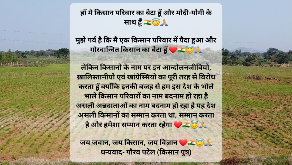 #हाँ_मै_किसान_परिवार_का_बेटा_हूँ_और_मोदी_योगी_के_साथ_हूँ 🇮🇳😇🙏 
मुझे गर्व है कि मै एक किसान परिवार में पैदा हुआ और #गौरवान्वित_किसान_का_बेटा_हूँ ❤️🇮🇳😇🙏

लेकिन किसानो के नाम पर इन आन्दोलनजीवियो, ख़ालिस्तानीयो एवं खांग्रेस्सियो का पूरी तरह से विरोध करता हूँ क्योंकि इनकी बजह से