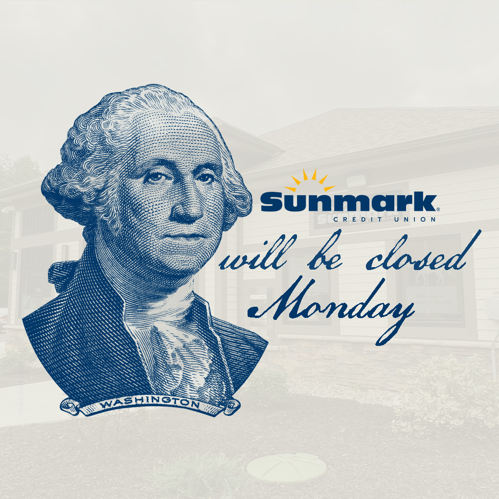 It's been said that President George Washington could not tell a lie, and he's certainly not lying here.

Sunmark will be CLOSED on Monday, 2/9 as we celebrate President's Day. Members can still access their accounts at their convenience at our drive-up myTM machines!