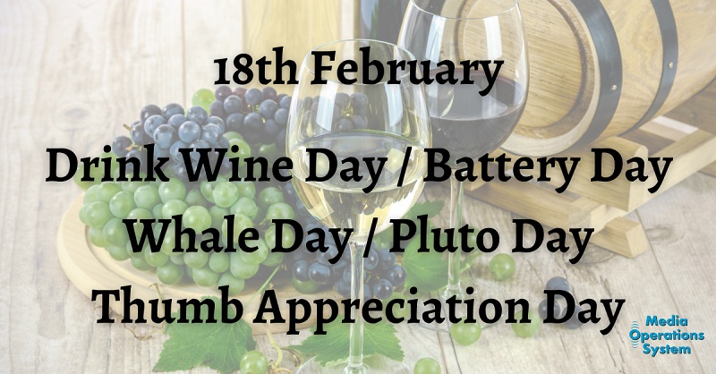 The 18th of February is:

Drink Wine Day

Whale Day

Battery Day

Thumb Appreciation Day

Pluto Day

#NationalDay #DrinkWineDay #WhaleDay #WorldWhaleDay #BatteryDay #ThumbAppreciationDay #PlutoDay #MakingRadioEasy