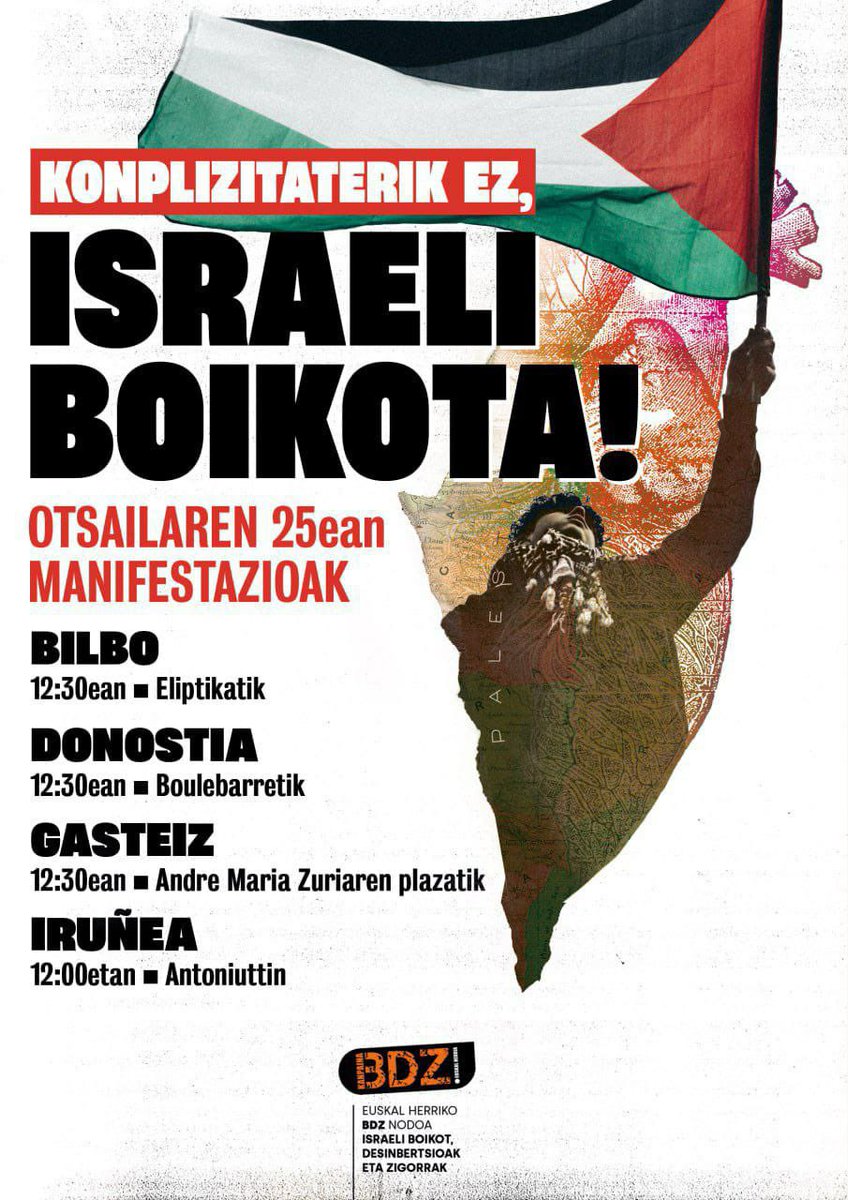 📢MOBILIZAZIOAK📢 Otsailaren 25ean, Hego Euskal Herriko hiri ezberdinetan mobilizatuko gara, genozidioarekiko konplizitate eta harreman oro etetea exijitu eta estatu sionistari boikota aldarrikatzeko. 

Israeli Boikota!
Genozidekin konplizitaterik ez! 
PALESTINA ASKATU!

🇵🇸🇵🇸🇵🇸🇵🇸