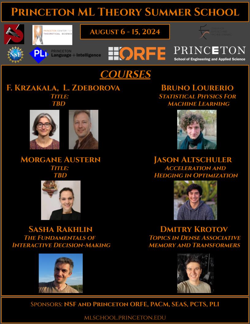 Boris Hanin (@borishanin) on Twitter photo 🚨Princeton ML Theory Summer School🚨
Aug 6 - 15, 2024
Speakers:
* F. Krzakala/L. Zdeborova
* S. Rakhlin
* B. Lourerio
* M. Austern
* D. Krotov
* J. Altschuler
mlschool.princeton.edu
Apply by Mar. 1
Sponsors:
** NSF
** <a href="/Princeton/">Princeton University</a>: ORFE, <a href="/EPrinceton/">Princeton Engineering</a>, PACM, CSML, 🚨Princeton ML Theory Summer School🚨
Aug 6 - 15, 2024
Speakers:
* F. Krzakala/L. Zdeborova
* S. Rakhlin
* B. Lourerio
* M. Austern
* D. Krotov
* J. Altschuler
mlschool.princeton.edu
Apply by Mar. 1
Sponsors:
** NSF
** <a href="/Princeton/">Princeton University</a>: ORFE, <a href="/EPrinceton/">Princeton Engineering</a>, PACM, CSML,
