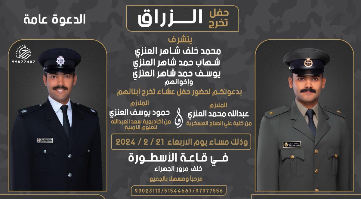 تتشرف عائلة الزراق
محمد خلف شاهر العنزي
شهاب حمد شاهر العنزي
يوسف حمد شاهر العنزي
 بدعوتكم حفل العشاء بمناسبة تخرج أبنائهم 
الملازم/ عبدالله محمد العنزي- 
الملازم/ حمود يوسف العنزي-
وذلك مساء يوم الأربعاء في قاعة الأسطورة- خلف مرور الجهراء   
لا تكتمل فرحتنا الا بحضوركم وتواجدكم