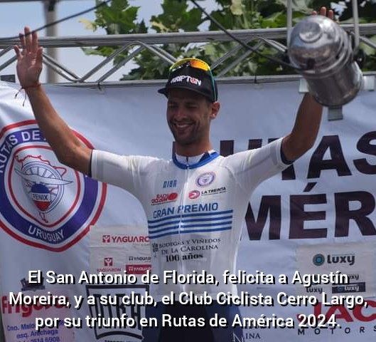 El Club Ciclista San Antonio de Florida, felicita Agustín Moreira y a su equipo, el Club Ciclista Cerro Largo , ganadores de Rutas de América 2024.