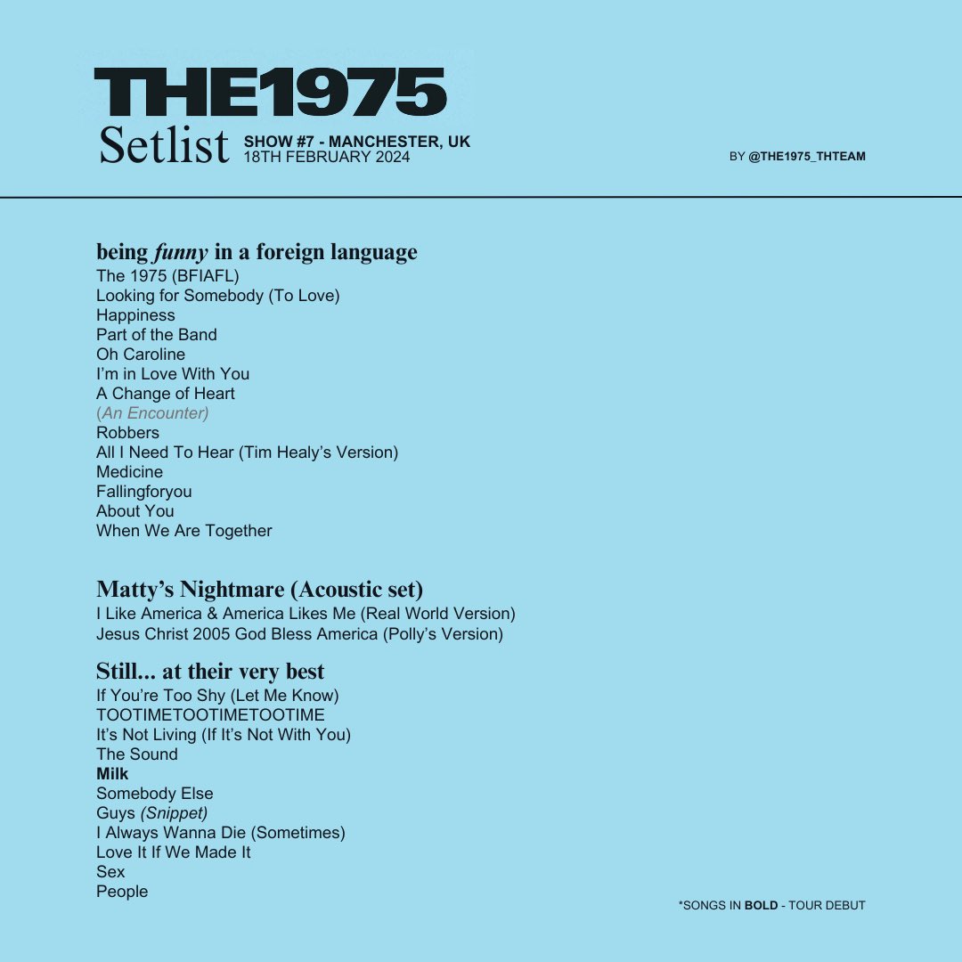 the1975_thteam's tweet photo. 𝐓𝐡𝐞 𝟏𝟗𝟕𝟓 — 𝐒𝐭𝐢𝐥𝐥… 𝐚𝐭 𝐭𝐡𝐞𝐢𝐫 𝐯𝐞𝐫𝐲 𝐛𝐞𝐬𝐭
Manchester, UK
18th February 2024
Show #7

—

The Setlist

__

𝗡𝗼𝘁𝗮𝗯𝗹𝗲 𝗰𝗵𝗮𝗻𝗴𝗲𝘀

- All I Need To Hear with Tim Healy.
- Medicine replaced You
- Milk made its tour debut per a fan request, it was performed for the first time since 2020.

#The1975 #SATVB