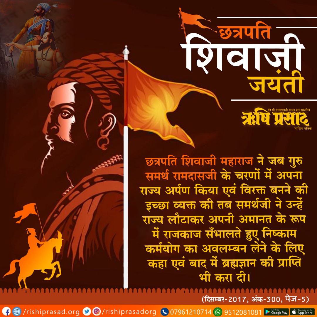 छत्रपति शिवाजी जयंती - 19 फरवरी 
छत्रपति शिवाजी महाराज ने जब गुरु समर्थ रामदासजी के चरणों में अपना राज्य अर्पण किया एवं विरक्त बनने की इच्छा व्यक्त की तब समर्थजी ने ... संलग्न पोस्ट पढ़ें।
Sant Shri Asharamji Bapu
#ShivajiJayanti

सदस्यता प्राप्ति हेतू 👇
rishiprasad.org/membership