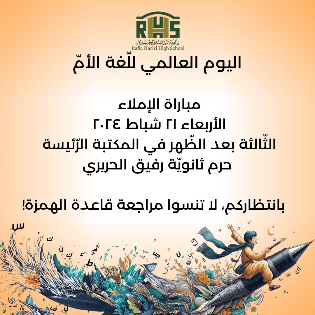 اليوم العالمي للّغة الأمّ

يسرّ ثانويّة رفيق الحريري دعوتكم للمشاركة في مباراة الإملاء في أجواء حماسيّة تفاعليّة وذلك نهار الأربعاء الواقع فيه ٢١ شباط.
 تمام السّاعة الثّالثة بعد الظّهر في المكتبة الرّئيسة 
حرم ثانويّة رفيق الحريري . 
بانتظاركم، لا تنسوا مراجعة قاعدة الهمزة !