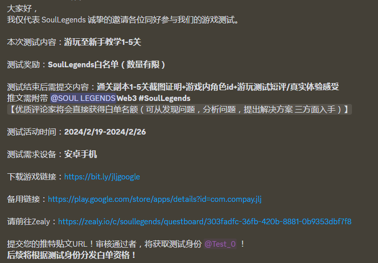 大家好， 我仅代表 SoulLegends 诚挚的邀请各位同好参与我们的游戏测试。 
本次测试内容：游玩至新手教学1-5关 
测试奖励：SoulLegends白名单（数量有限） 
测试结束后需提交内容：通关副本1-5关截图证明+游戏内角色id+游玩测试短评/真实体验感受推文需附带 <a href="/SoulLegendsWeb3/">Soul Legends Labs🎮</a>   #SoulLegends