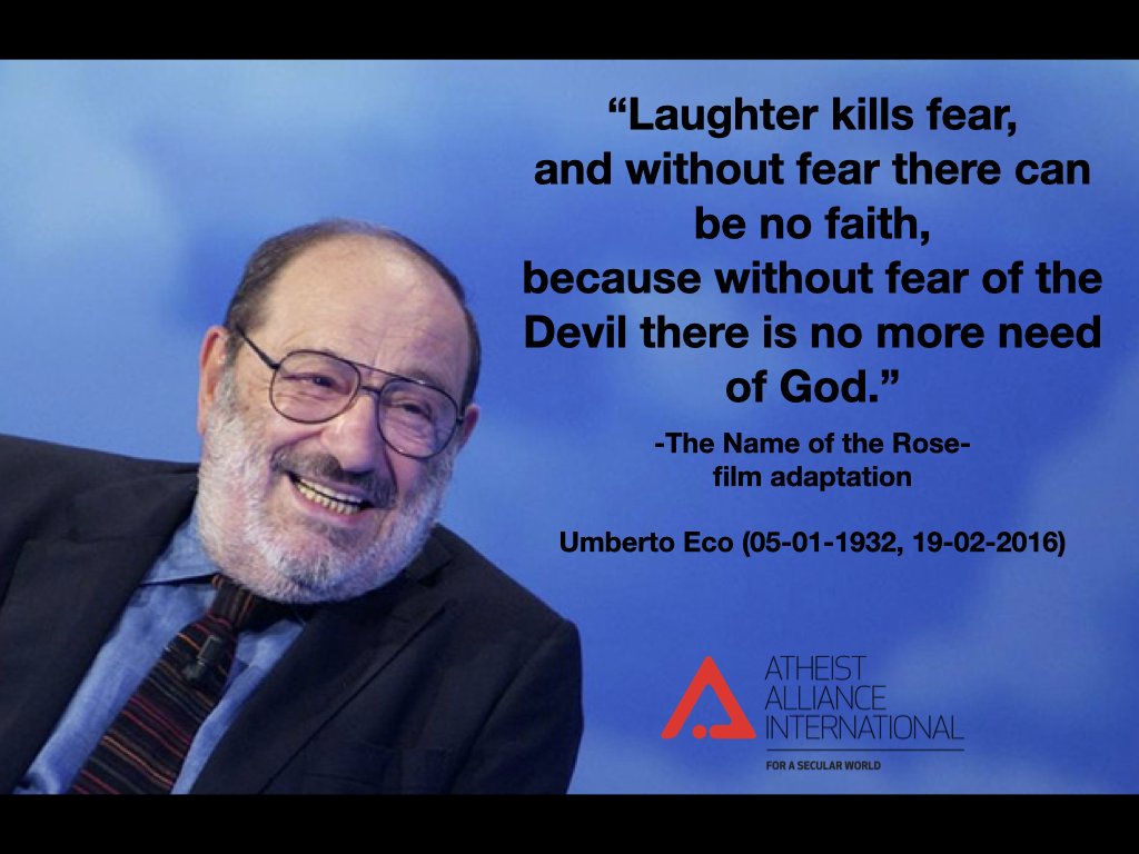 “Laughter kills fear, and without fear there can be no faith, because without fear of the Devil there is no more need of God.” -The Name of the Rose- film adaptation Umberto Eco (05-01-1932, 19-02-2016)