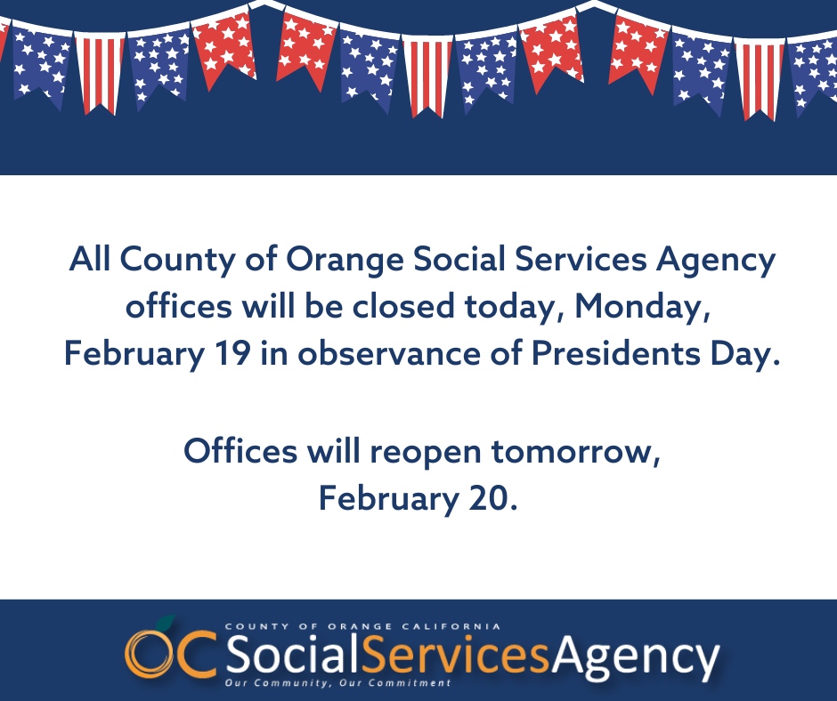 All County of Orange Social Services Agency offices will be closed today, Monday, February 19 in observance of Presidents Day. Offices will reopen Tuesday, February 20.