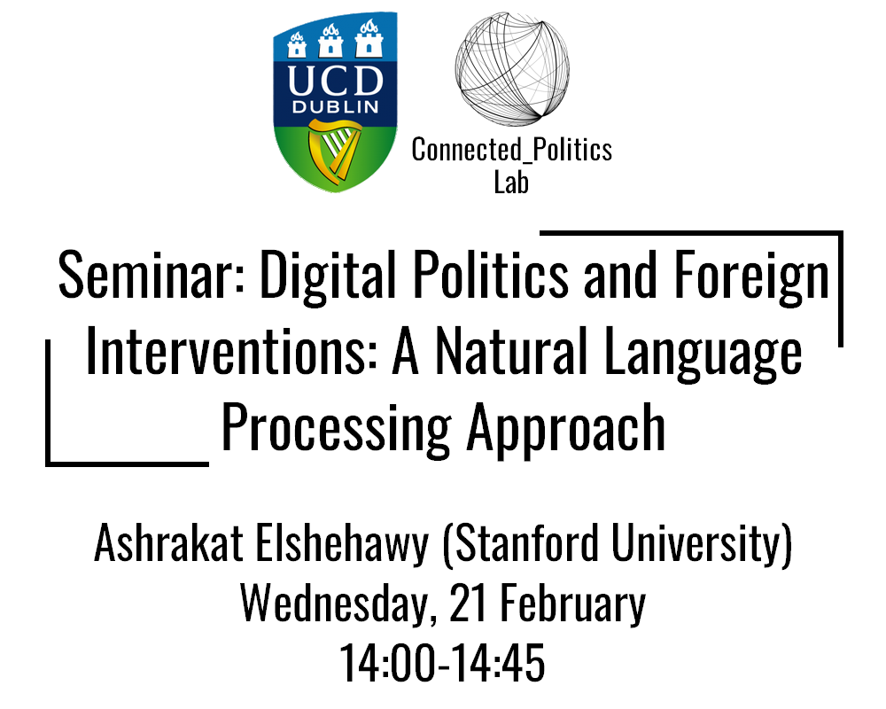 Join us this Wednesday, on campus or via Zoom, for our @Connected_Pol seminar. @AshElshehawy will present the paper 'Digital Politics and Foreign Interventions: A Natural Language Processing Approach'. Registration: ucd.ie/connected_poli…