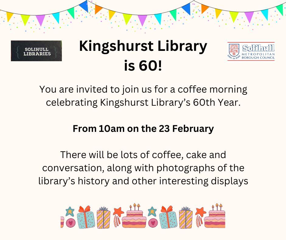 You are invited to a coffee morning celebrating Kingshurst Library’s 60th Year.

The event will be from 10am on the 23 February.

There will be lots of coffee, cake and conversation, along with photographs of the library’s history and other interesting displays.