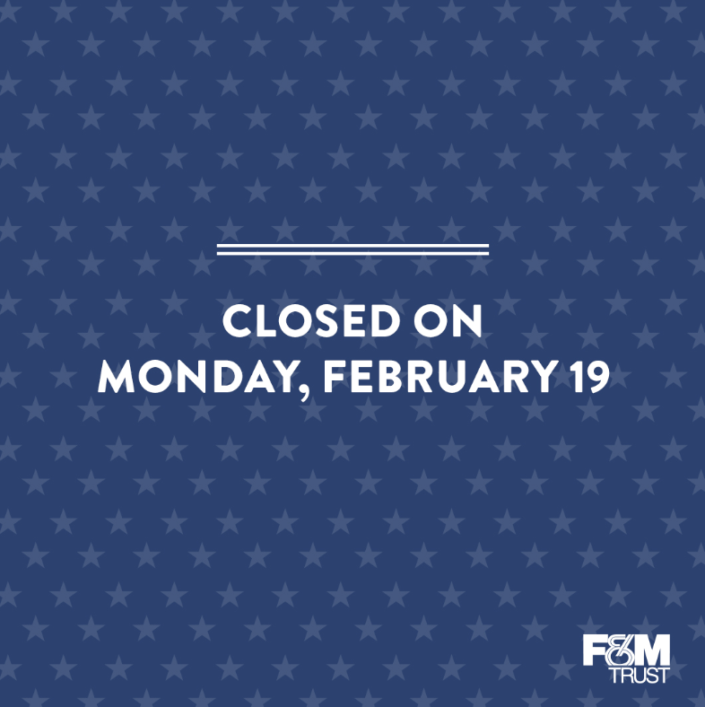 All F&M Trust offices will be closed on Monday, February 19, in observance of Presidents' Day.