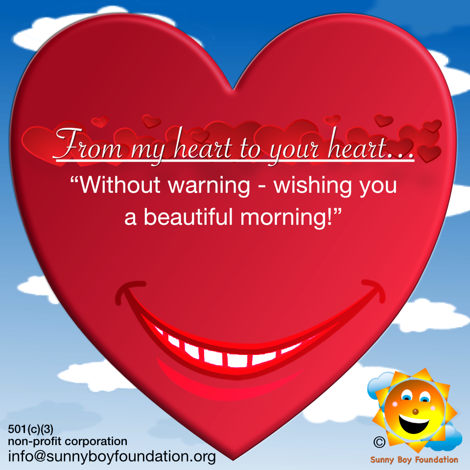 Happy Monday! From My Heart to Your Heart…
“Without warning - wishing you a beautiful morning!”

#SunnyBoyFoundation #SBF #unity #kindnessisbeautiful #peace #harmony #love #community #civility #frommyhearttoyourheart #vervecoachgordon #positivity