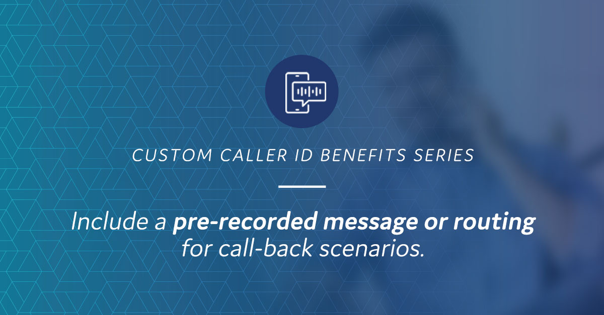 Custom Caller ID Benefits:
Include a pre-recorded message or routing for call-back scenarios.