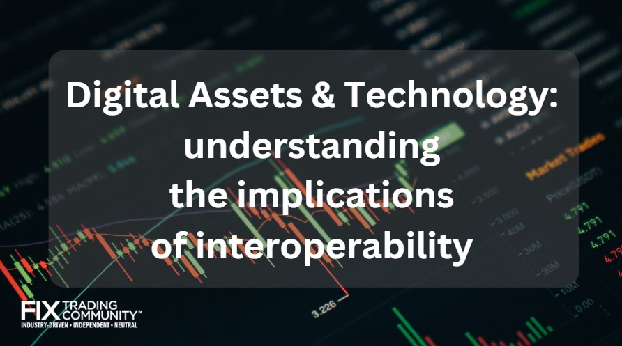 Digital assets are transforming the capital markets landscape at record speed. Join the FIX Trading Community’s Digital Assets & Technology Committee’s efforts towards understanding the implications of interoperability between digital and traditional assets-focused technologies.