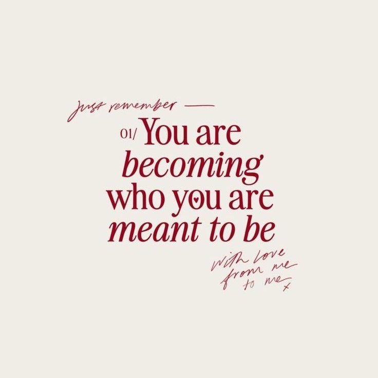 – you are becoming who you are meant to be