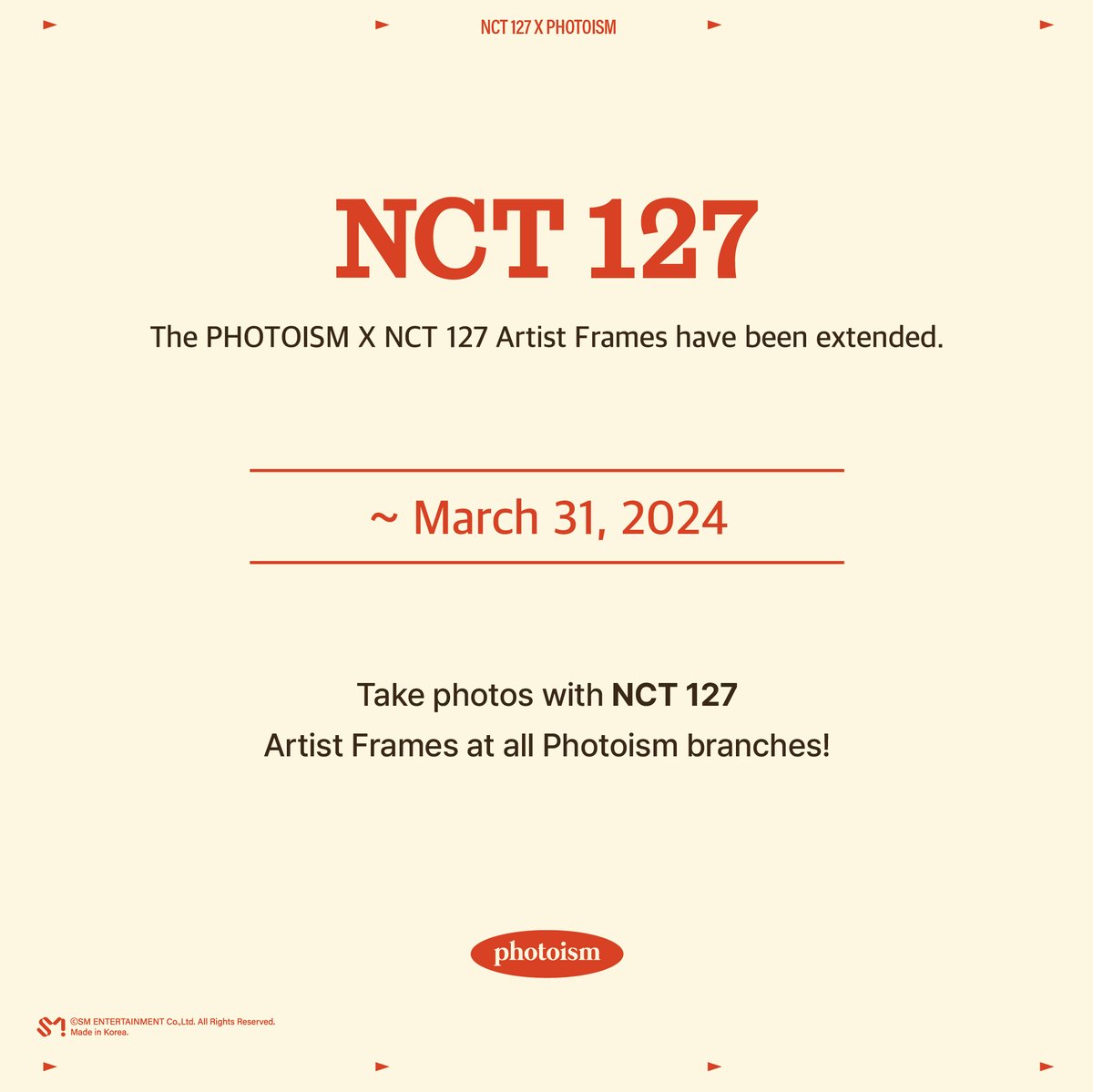 [NOTICE]

PHOTOISM X NCT 127
ARTIST FRAME
EXTENSION OF PERIOD !

The PHOTOISM x NCT 127 Artist Frames have been extended!

Frames open until March 31, 2024 in all Photoism branches!

Keep yourself alive at PHOTOISM
